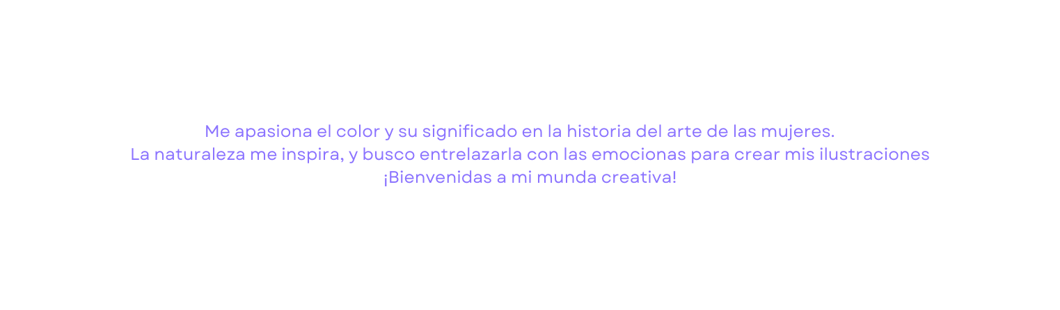 Me apasiona el color y su significado en la historia del arte de las mujeres La naturaleza me inspira y busco entrelazarla con las emocionas para crear mis ilustraciones Bienvenidas a mi munda creativa